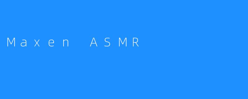 探秘Maxen ASMR的奇妙世界